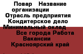 Повар › Название организации ­ VBGR › Отрасль предприятия ­ Кондитерское дело › Минимальный оклад ­ 30 000 - Все города Работа » Вакансии   . Красноярский край